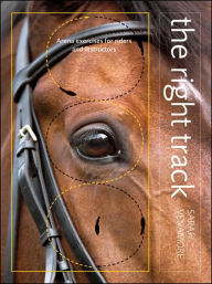 Title: The Right Track: Arena Exercises for Riders and Instructors, Author: Sarah Venamore