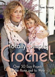 Totally Simple Crochet: Over 30 Easy Projects for the Home and to Wear