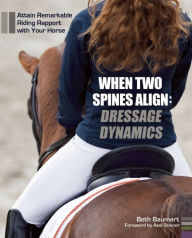 Title: When Two Spines Align: Dressage Dynamics: Attain Remarkable Riding Rapport with Your Horse, Author: Beth Baumert