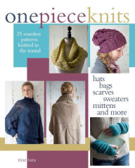 Title: One-Piece Knits: 25 Seamless Patterns Knitted in the Round-Hats, Bags, Scarves, Sweaters, Mittens and More, Author: Tine Tara