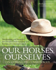 Title: Our Horses, Ourselves: Discovering the Common Body: Meditations and Strategies for Deeper Understanding and Enhanced Communication, Author: Paula Josa-Jones