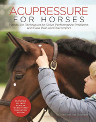 Title: Acupressure for Horses: Hands-On Techniques to Solve Performance Problems and Ease Pain and Discomfort, Author: Ina Gosmeier