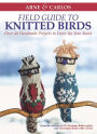 Arne & Carlos' Field Guide to Knitted Birds: Over 40 Handmade Projects to Liven Up Your Roost