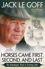 Title: Horses Came First, Second and Last: My Unapologetic Road to Eventing Gold, Author: Jack Le Goff
