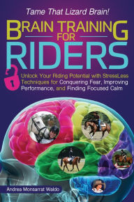 Title: Brain Training for Riders: Unlock Your Riding Potential with StressLess Techniques for Conquering Fear, Improving Performance, and Finding Focused Calm, Author: Andrea Monsarrat Waldo