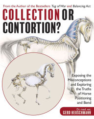 Title: Collection or Contortion?: Exposing the Misconceptions and Exploring the Truths of Horse Positioning and Bend, Author: Gerd Heuschmann