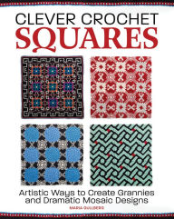 Free online ebooks downloads Clever Crochet Squares: Artistic Ways to Create Grannies and Dramatic Designs by Maria Gullberg