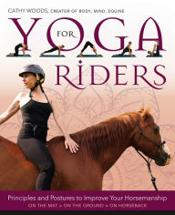 Title: Yoga for Riders: Principles and Postures to Improve Your Horsemanship, Author: Cathy Woods