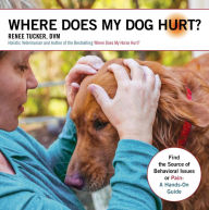 Title: Where Does My Dog Hurt: Find the Source of Behavioral Issues or Pain: A Hands-On Guide, Author: Renee Tucker