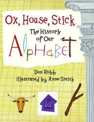 Title: Ox, House, Stick: The History of Our Alphabet, Author: Don Robb