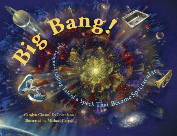 Big Bang!: The Tongue-Tickling Tale of a Speck That Became Spectacular