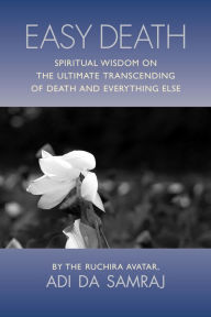 Title: Easy Death: Spiritual Wisdom on the Ultimate Transcending of Death and Everything Else, Author: Avatar Adi Da Samraj