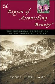 Title: A Region of Astonishing Beauty: The Botanical Exploration of the Rocky Mountains, Author: Roger L. Williams