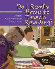 Title: Do I Really Have to Teach Reading?: Content Comprehension, Grades 6-12 / Edition 1, Author: Cris Tovani