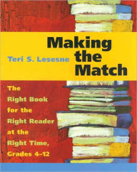 Title: Making the Match: The Right Book for the Right Reader at the Right Time, Grades 4-12 / Edition 1, Author: Teri Lesesne