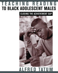 Title: Teaching Reading to Black Adolescent Males: Closing the Achievement Gap / Edition 1, Author: Alfred W. Tatum