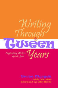 Title: Writing Through the Tween Years: Supporting Writers, Grades 3-6 / Edition 1, Author: Bruce Morgan