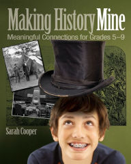 Title: Making History Mine: Meaningful Connections for Grades 5-9 / Edition 1, Author: Sarah Cooper