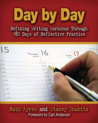 Title: Day by Day: Refining Writing Workshop Through 180 Days of Reflective Practice / Edition 1, Author: Ruth Ayres