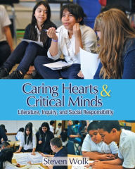 Title: Caring Hearts and Critical Minds: Literature, Inquiry, and Social Responsibility / Edition 1, Author: Steven Wolk