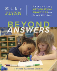 Title: Beyond Answers: Exploring Mathematical Practices with Young Children / Edition 1, Author: Mike Flynn