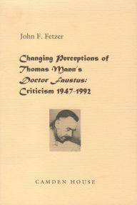 Title: Changing Perceptions of Thomas Mann's Doctor Faustus: Criticism 1947-1992, Author: John F Fetzer