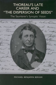 Title: Thoreau's Late Career and The Dispersion of Seeds: The Saunterer's Synoptic Vision, Author: Michael Berger