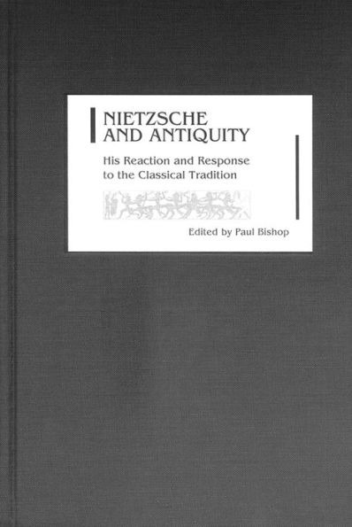 Nietzsche and Antiquity: His Reaction and Response to the Classical Tradition