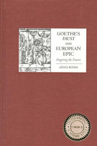 Title: Goethe's <I>Faust</I> and European Epic: Forgetting the Future, Author: Arnd Bohm