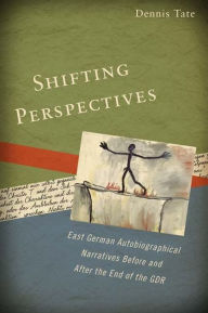 Title: Shifting Perspectives: East German Autobiographical Narratives before and after the End of the GDR, Author: Dennis Tate