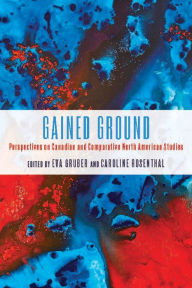 Title: Gained Ground: Perspectives on Canadian and Comparative North American Studies, Author: Eva Gruber