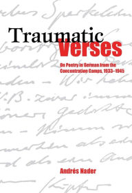 Title: Traumatic Verses: On Poetry in German from the Concentration Camps, 1933-1945, Author: Andr s Nader