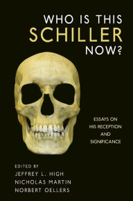 Title: Who Is This Schiller Now?: Essays on His Reception and Significance, Author: Jeffrey L. High