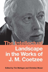 Title: The Intellectual Landscape in the Works of J. M. Coetzee, Author: Tim Mehigan
