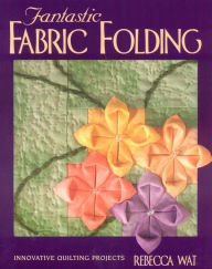 Title: Fantastic Fabric Folding: Innovative Quilting Projects, Author: Rebecca Wat