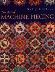 Title: Art of Machine Piecing, Author: Sally Collins