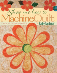 Title: Show Me How to Machine Quilt: A Fun, No-Mark Approach, Author: Kathy Sandbach