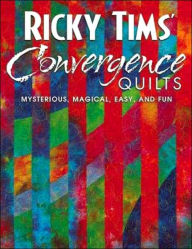 Title: Ricky Tims' Convergence Quilts: Mysterious, Magical, Easy, and Fun, Author: Ricky Tims