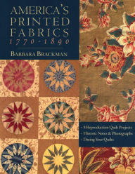 Title: America's Printed Fabrics 1770-1890. . 8 Reproduction Quilt Projects . Historic Notes & Photographs . Dating Your Quilts, Author: Barbara Brackman