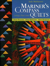 Title: Mariner's Compass Quilts - Setting a New Course: New Process, New Patterns, New Projects, Author: Judy Mathieson