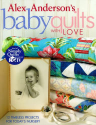 Title: Alex Anderson's Baby Quilts with Love. 12 Timeless Projects for Today's Nursery, Author: Alex Anderson