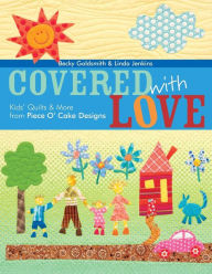 Title: Covered with Love: Kids' Quilts & More from Piece O' Cake Designs, Author: Becky Goldsmith