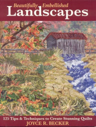 Title: Beautifully Embellished Landscapes: 125 Tips and Techniques to Create Stunning Quilts, Author: Joyce R. Becker