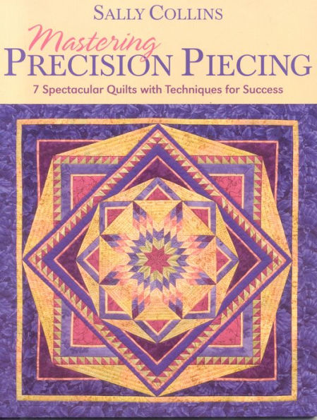 Mastering Precision Piecing: 7 Spectacular Quilts with Techniques for Success