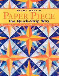 Title: Paper Piece the Quick-Strip Way: 12 Complete Projects Create Your Own Designs Paper Piece Faster!, Author: Peggy Martin