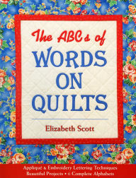 Title: The ABCs of Words on Quilts: Applique & Embroidery Lettering Techniques Beautiful Projects 6 Complete Alphabets, Author: Elizabeth Scott