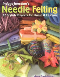 Indygo Junction's Needle Felting: 22 Stylish Projects for Home and Fashion