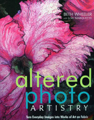 Title: Altered Photo Artistry. Turn Everyday Images into Works of Art on Fabric, Author: Beth Wheeler