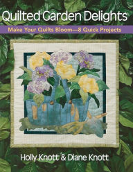 Title: Quilted Garden Delights: Make Your Quilts Bloom-- 8 Quick Projects, Author: Holly Knott
