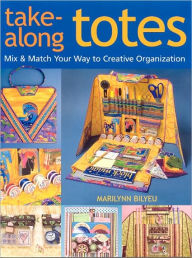 Title: Take-Along Totes: Mix & Match Your Way to Creative Organization, Author: Marilynn Bilyeu